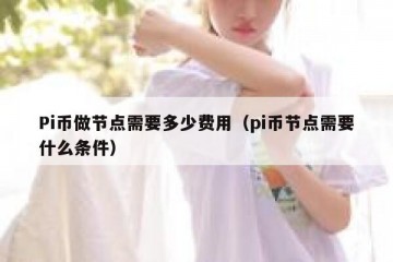 Pi币做节点需要多少费用（pi币节点需要什么条件）