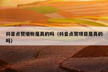 抖音点赞增粉是真的吗（抖音点赞项目是真的吗）