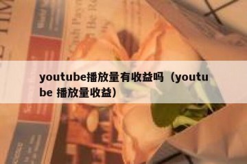 youtube播放量有收益吗（youtube 播放量收益）