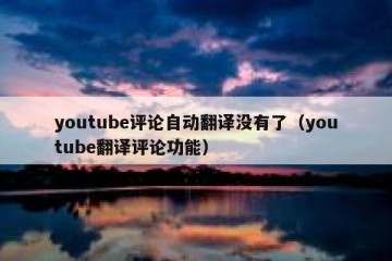 youtube评论自动翻译没有了（youtube翻译评论功能）
