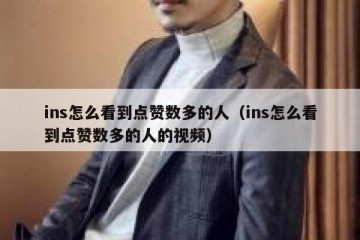 ins怎么看到点赞数多的人（ins怎么看到点赞数多的人的视频）