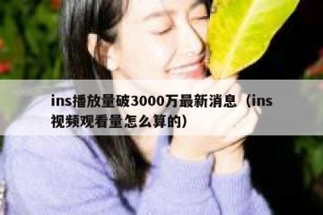 ins播放量破3000万最新消息（ins视频观看量怎么算的）
