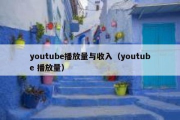 youtube播放量与收入（youtube 播放量）