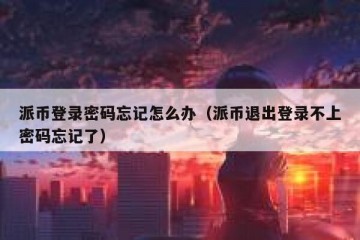 派币登录密码忘记怎么办（派币退出登录不上密码忘记了）