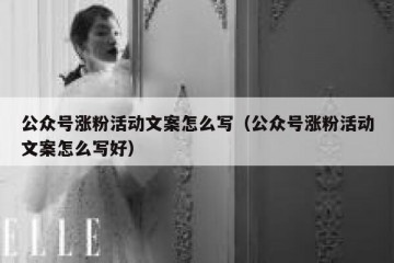 公众号涨粉活动文案怎么写（公众号涨粉活动文案怎么写好）