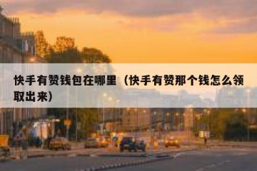 快手有赞钱包在哪里（快手有赞那个钱怎么领取出来）