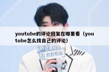 youtube的评论回复在哪里看（youtube怎么找自己的评论）