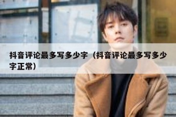 抖音评论最多写多少字（抖音评论最多写多少字正常）