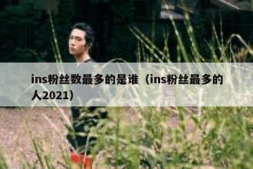 ins粉丝数最多的是谁（ins粉丝最多的人2021）