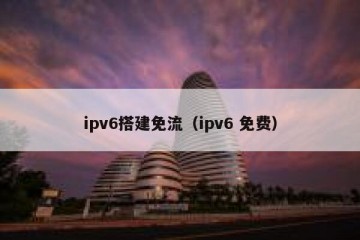 ipv6搭建免流（ipv6 免费）