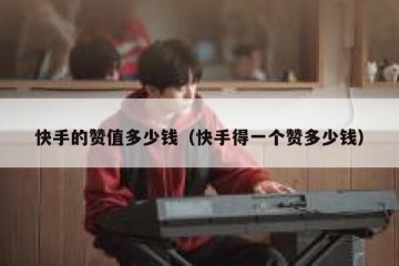 快手的赞值多少钱(快手得一个赞多少钱)