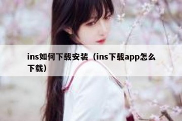 ins如何下载安装（ins下载app怎么下载）