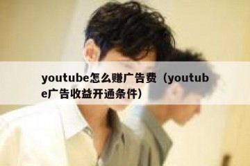 youtube怎么赚广告费（youtube广告收益开通条件）