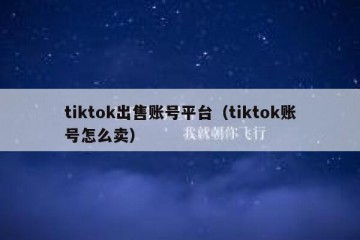 tiktok出售账号平台（tiktok账号怎么卖）