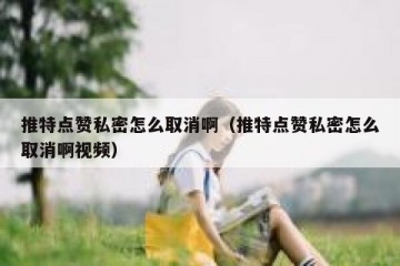 推特点赞私密怎么取消啊（推特点赞私密怎么取消啊视频）