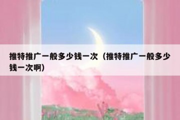 推特推广一般多少钱一次（推特推广一般多少钱一次啊）