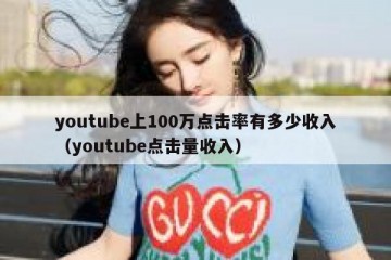 youtube上100万点击率有多少收入（youtube点击量收入）