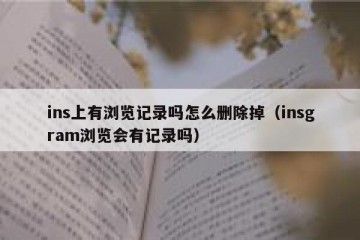 ins上有浏览记录吗怎么删除掉（insgram浏览会有记录吗）