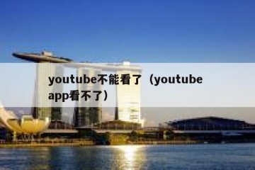 youtube不能看了（youtube app看不了）