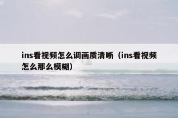 ins看视频怎么调画质清晰（ins看视频怎么那么模糊）