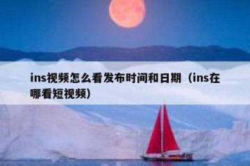 ins视频怎么看发布时间和日期（ins在哪看短视频）
