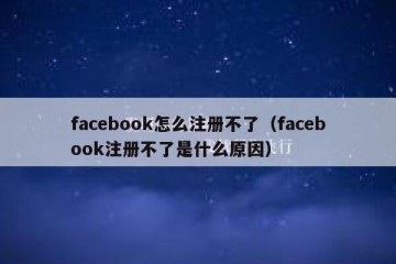 facebook怎么注册不了（facebook注册不了是什么原因）
