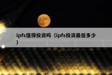 ipfs值得投资吗（ipfs投资最低多少）