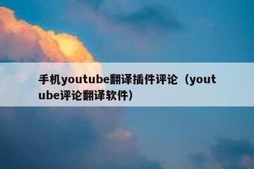 手机youtube翻译插件评论（youtube评论翻译软件）