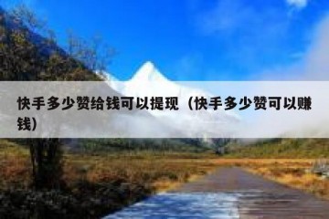 快手多少赞给钱可以提现（快手多少赞可以赚钱）