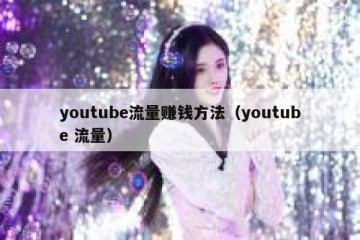 youtube流量赚钱方法（youtube 流量）