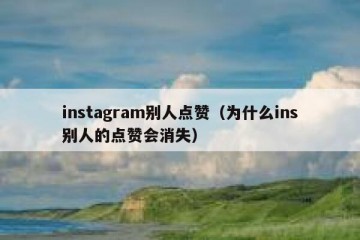 instagram别人点赞（为什么ins别人的点赞会消失）