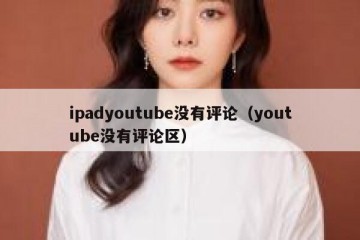 ipadyoutube没有评论（youtube没有评论区）
