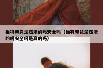 推特带货是违法的吗安全吗（推特带货是违法的吗安全吗是真的吗）