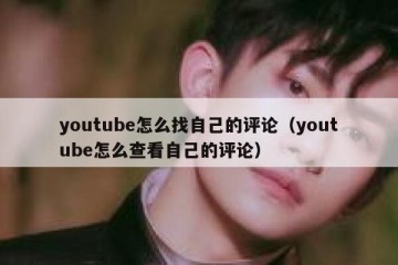 youtube怎么找自己的评论（youtube怎么查看自己的评论）