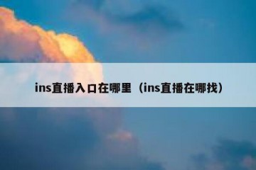 ins直播入口在哪里（ins直播在哪找）