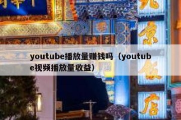 youtube播放量赚钱吗（youtube视频播放量收益）