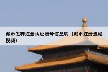 派币怎样注册认证账号信息呢（派币注册流程视频）