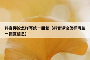 抖音评论怎样写统一回复（抖音评论怎样写统一回复信息）