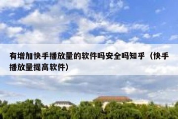 有增加快手播放量的软件吗安全吗知乎（快手播放量提高软件）