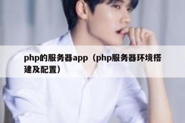 php的服务器app（php服务器环境搭建及配置）