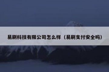 易刷科技有限公司怎么样（易刷支付安全吗）