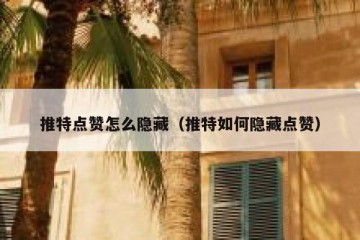 推特点赞怎么隐藏（推特如何隐藏点赞）