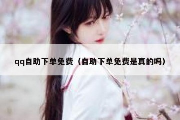 qq自助下单免费（自助下单免费是真的吗）