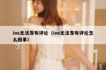 ins无法发布评论（ins无法发布评论怎么回事）