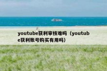 youtube获利审核难吗（youtube获利账号购买有用吗）