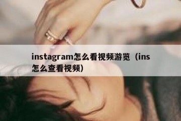 instagram怎么看视频游览（ins怎么查看视频）