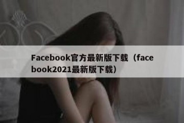 Facebook官方最新版下载（facebook2021最新版下载）