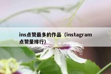 ins点赞最多的作品（instagram点赞量排行）