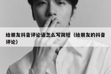 给朋友抖音评论语怎么写简短（给朋友的抖音评论）
