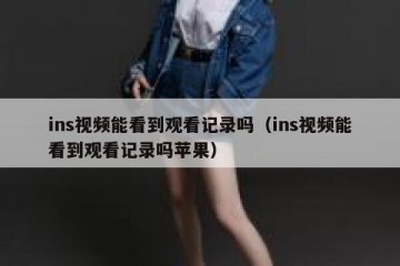 ins视频能看到观看记录吗（ins视频能看到观看记录吗苹果）